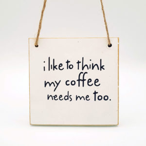 I like to think my coffee needs me too